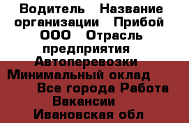 Водитель › Название организации ­ Прибой, ООО › Отрасль предприятия ­ Автоперевозки › Минимальный оклад ­ 19 000 - Все города Работа » Вакансии   . Ивановская обл.